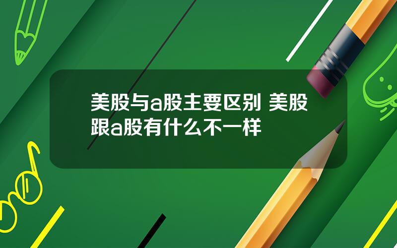 美股与a股主要区别 美股跟a股有什么不一样